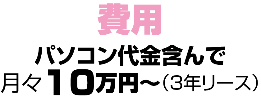 費用　パソコン代含んで　月々１０万円〜（3年リース）